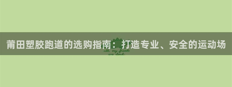 谈球吧靠谱吗：莆田塑胶跑道的选购指南：打造专业、安全的运动场