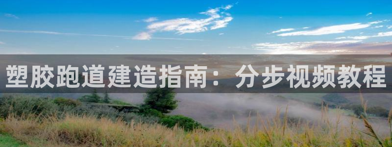 谈球吧:塑胶跑道建造指南:分步视频教程